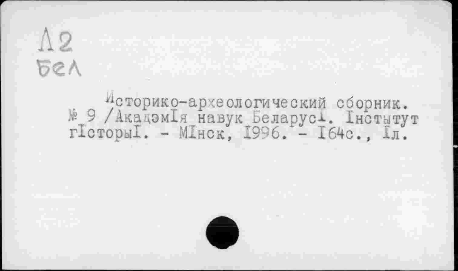 ﻿Л 2
^сторико-археологический сборник.
№ 9 /АкадэмХя навук Беларуси. Інститут гісторьіі. - МІнск, 1996. - 164с., Іл.